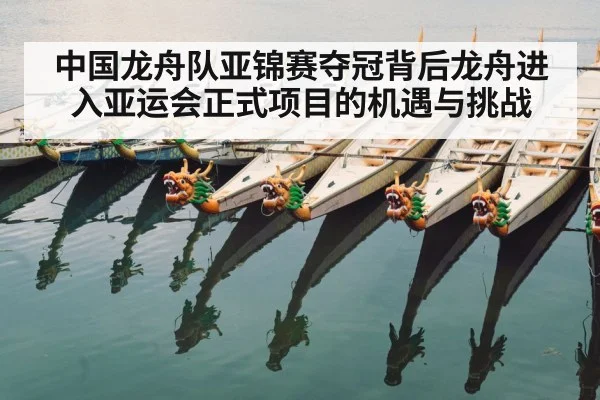 中国龙舟队亚锦赛夺冠背后龙舟进入亚运会正式项目的机遇与挑战