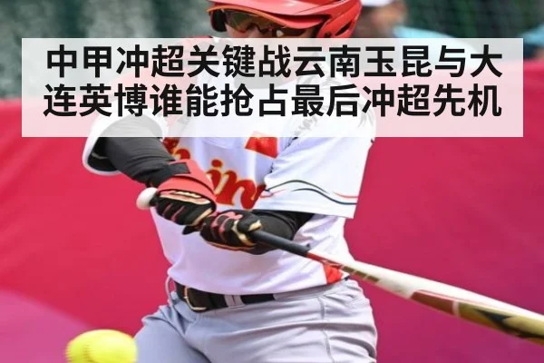 中甲冲超关键战云南玉昆与大连英博谁能抢占最后冲超先机（kaiyun）