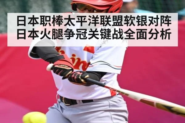 日本职棒太平洋联盟软银对阵日本火腿争冠关键战全面分析（kaiyun）