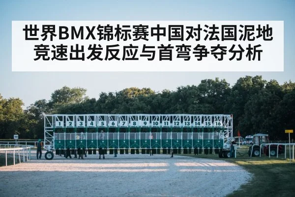 世界BMX锦标赛中国对法国泥地竞速出发反应与首弯争夺分析 | kaiyun